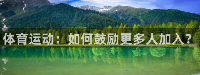 蓝鲸体育app官方入口：体育运动：如何鼓励更多人加入？