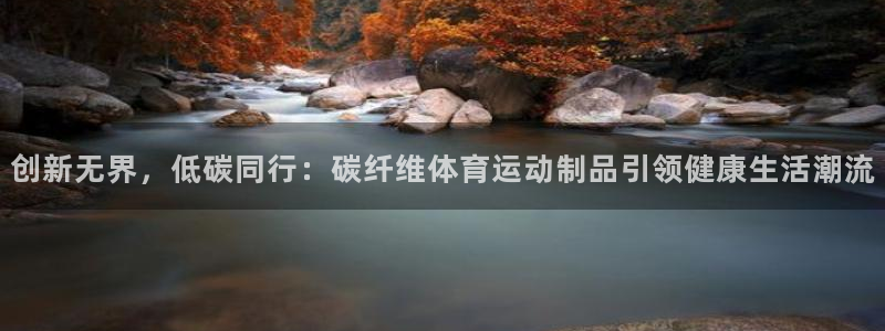 nba蓝鲸体育：创新无界，低碳同行：碳纤维体育运动制品引领健康生活潮流